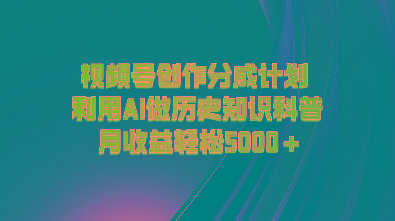 视频号创作分成计划 利用AI做历史知识科普 月收益轻松5000+_酷乐网