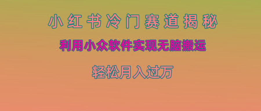 小红书冷门赛道揭秘,利用小众软件实现无脑搬运，轻松月入过万_酷乐网