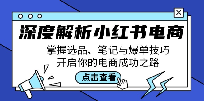 深度解析小红书电商：掌握选品、笔记与爆单技巧，开启你的电商成功之路_酷乐网