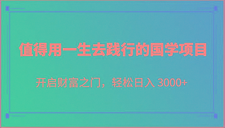 值得用一生去践行的国学项目，开启财富之门，轻松日入 3000+_酷乐网