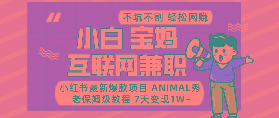 小红书最新爆款项目Animal秀，适合小白、宝妈、上班族、大学生互联网兼职月入1W+_酷乐网