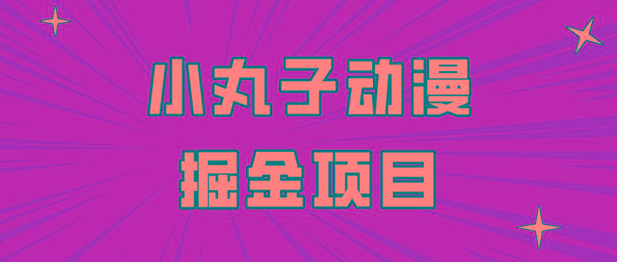 日入300的小丸子动漫掘金项目，简单好上手，适合所有朋友操作！_酷乐网