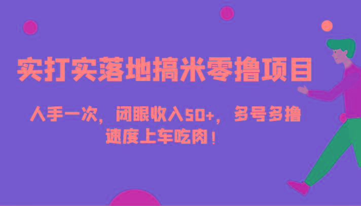 实打实落地搞米零撸项目，人手一次，闭眼收入50+，多号多撸，速度上车吃肉！_酷乐网