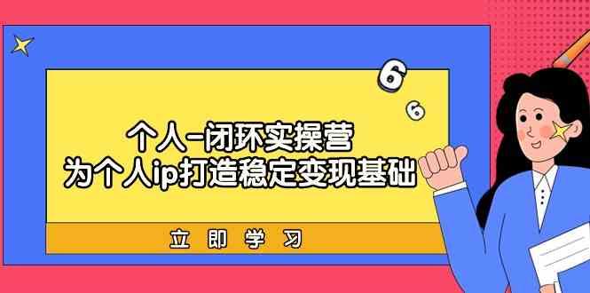 个人闭环实操营：个人ip打造稳定变现基础，带你落地个人的商业变现课_酷乐网