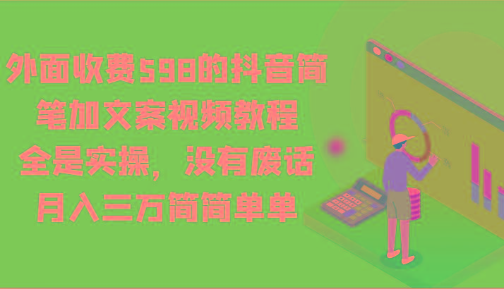 外面收费598的抖音简笔加文案视频教程，全是实操，没有废话，月入三万简简单单_酷乐网