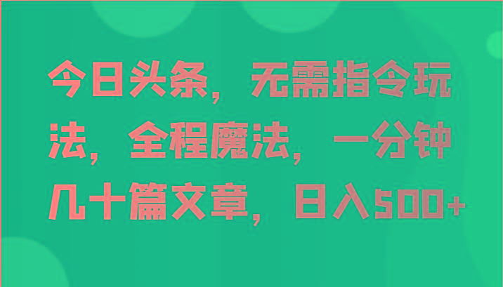 今日头条，无需指令玩法，全程魔法，一分钟几十篇文章，日入500+_酷乐网