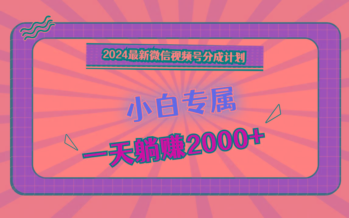 2024最新微信视频号分成计划，对新人友好，一天躺赚2000+_酷乐网