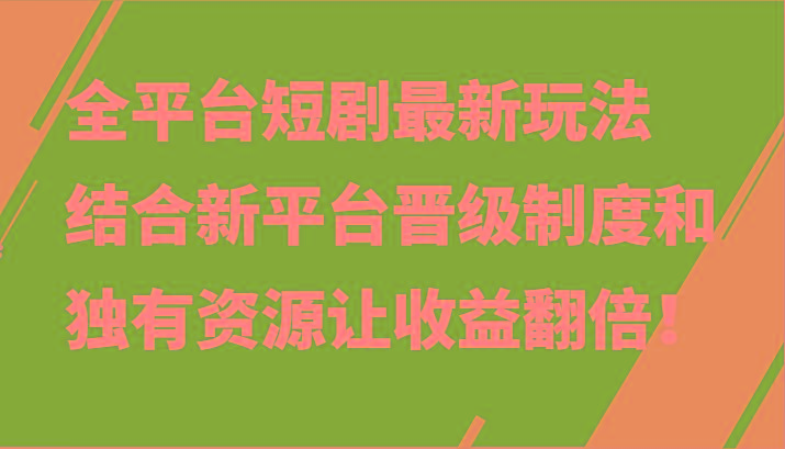 全平台短剧最新玩法，结合新平台晋级制度和独有资源让收益翻倍！_酷乐网