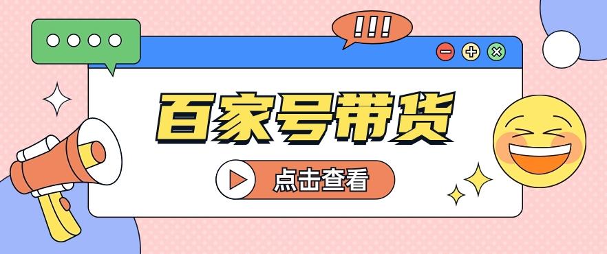 百家号带货玩法，直接复制粘贴发布，一个月单号也能变现2000+！【视频教程】_酷乐网