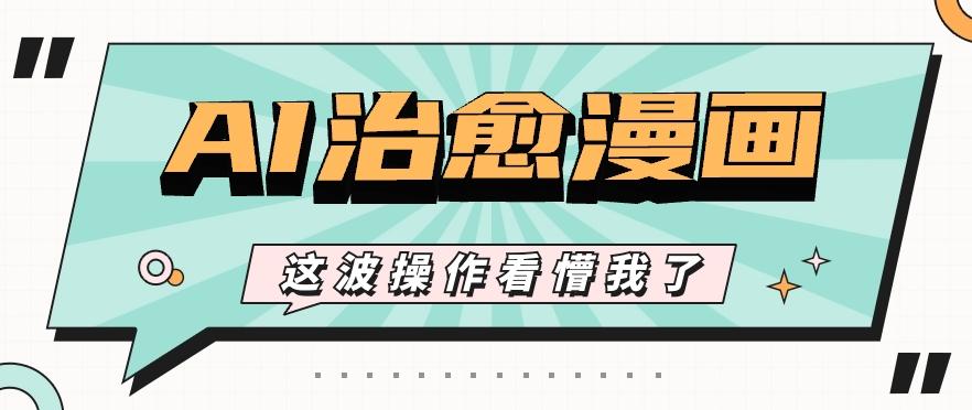 AI国风治愈漫画文案玩法，条条都是爆款，1个作品收益500+【视频+软件】_酷乐网