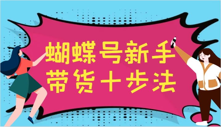 蝴蝶号新手带货十步法，建立自己的玩法体系，跟随平台变化不断更迭_酷乐网