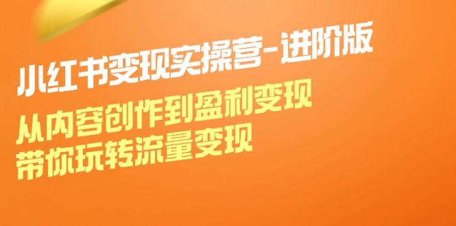 小红书变现实操营进阶版：从内容创作到盈利变现，带你玩转流量变现_酷乐网