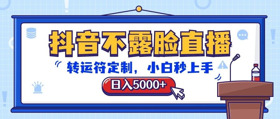 抖音不露脸直播，转运符定制，日入5000+，小白秒上手_酷乐网