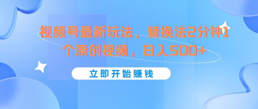 视频号最新玩法，替换法2分钟1个原创视频，日入500+_酷乐网