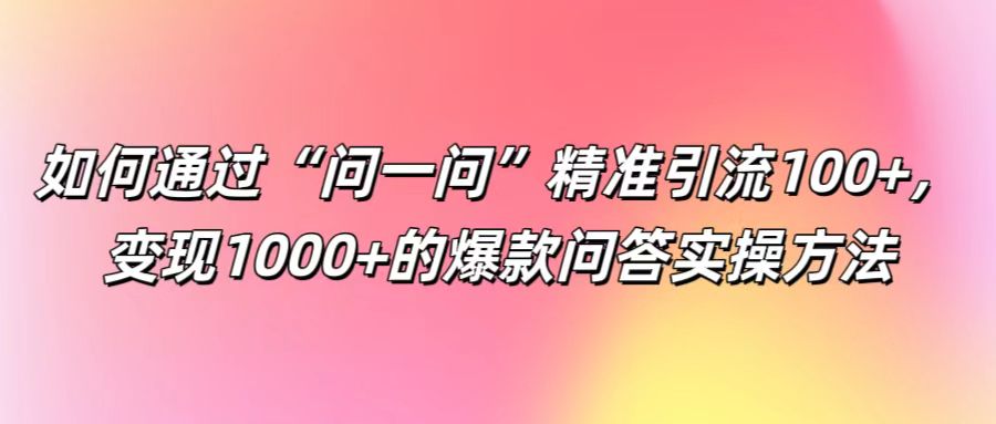 如何通过“问一问”精准引流100+， 变现1000+的爆款问答实操方法_酷乐网