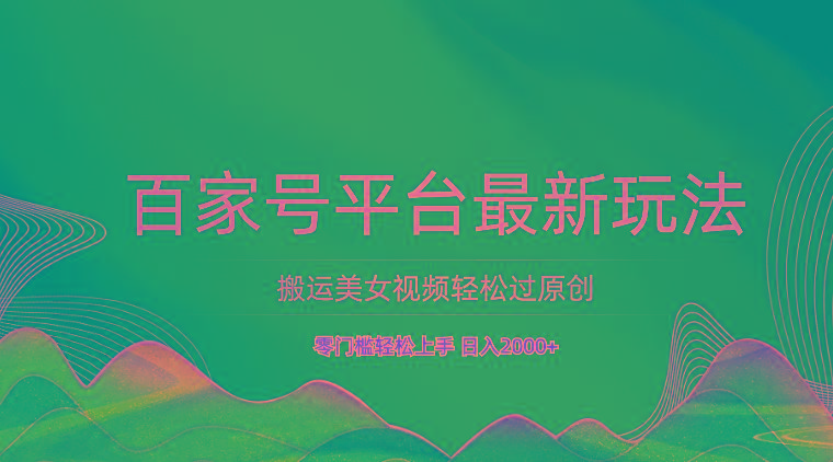 百家号平台搬运美女视频轻松过原创最新玩法，零门槛轻松上手，日入2000+ 可批量_酷乐网