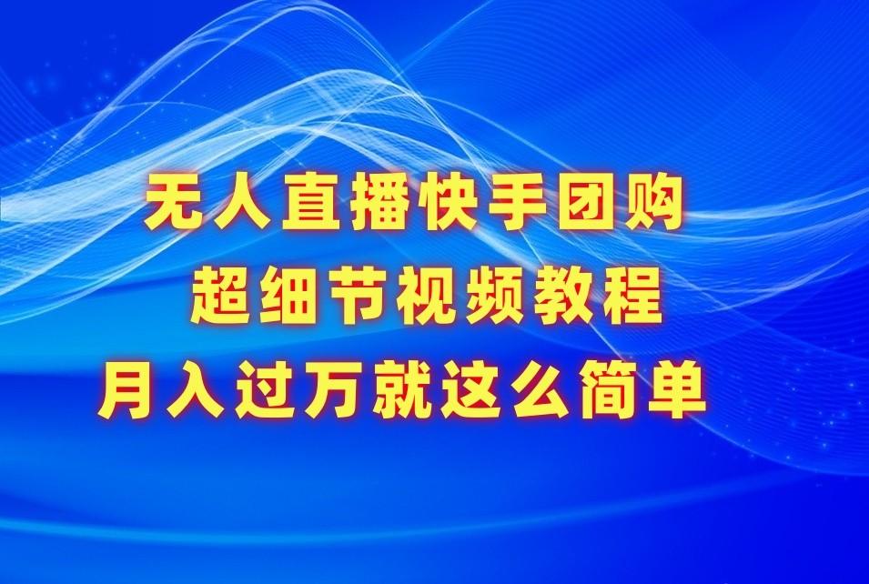 无人直播快手团购超细节视频教程，赢在细节月入过万真不是梦！_酷乐网