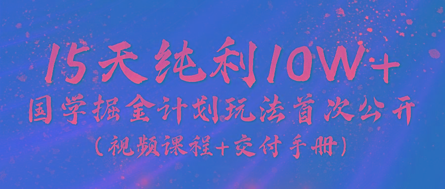 《国学掘金计划2024》实战教学视频，15天纯利10W+(视频课程+交付手册)_酷乐网