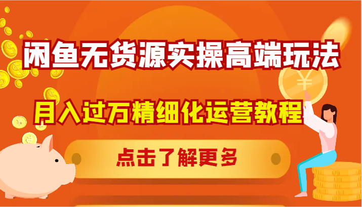 闲鱼无货源实操高端玩法，月入过万精细化运营教程_酷乐网