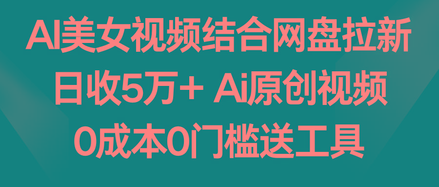 AI美女视频结合网盘拉新，日收5万+ 两分钟一条Ai原创视频，0成本0门槛送工具_酷乐网