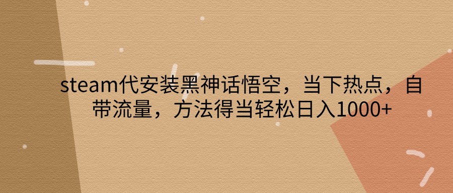 steam代安装黑神话悟空，当下热点，自带流量，方法得当轻松日入1000+_酷乐网