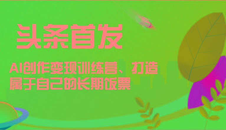 头条首发 AI创作变现训练营，打造属于自己的长期饭票_酷乐网