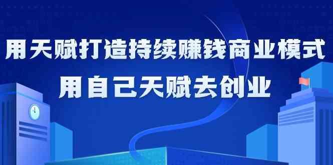 如何利用天赋打造持续赚钱商业模式，用自己天赋去创业(21节课)_酷乐网