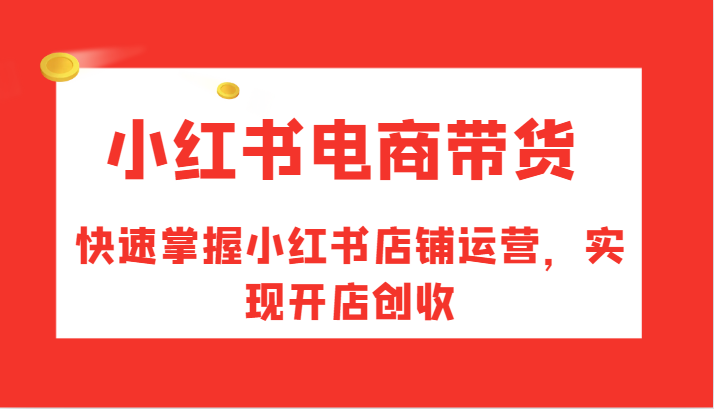 小红书电商带货，快速掌握小红书店铺运营，实现开店创收_酷乐网