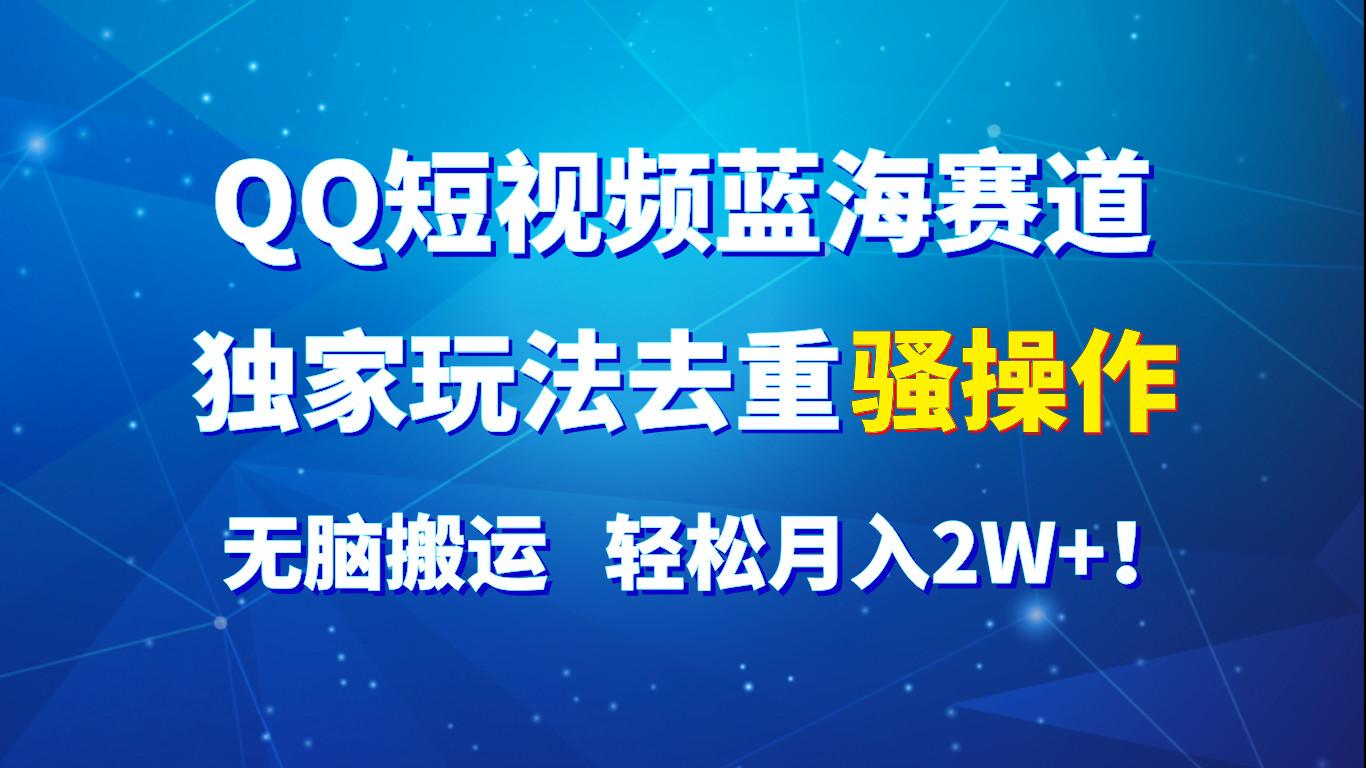 QQ短视频蓝海赛道，独家玩法去重骚操作，无脑搬运，轻松月入2W+！_酷乐网