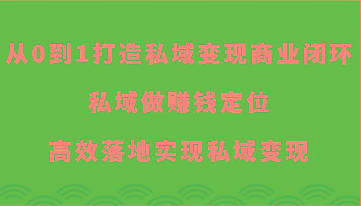 从0到1打造私域变现商业闭环-私域做赚钱定位，高效落地实现私域变现_酷乐网