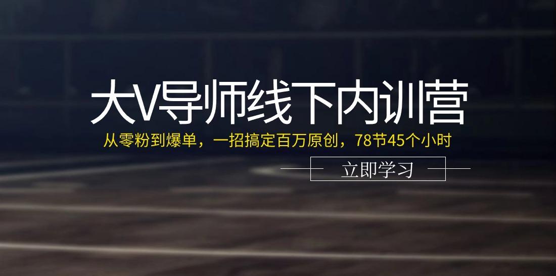 大V导师线下内训营：从零粉到爆单，一招搞定百万原创(78节45个小时)_酷乐网