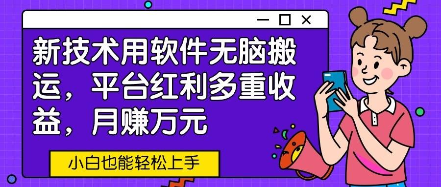 新技术用软件无脑搬运，平台红利多重收益，月赚万元，小白也能轻松上手_酷乐网