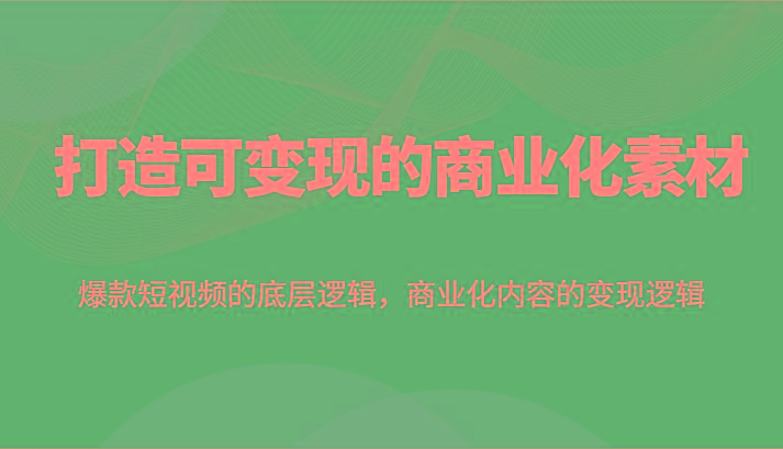 打造可变现的商业化素材，爆款短视频的底层逻辑，商业化内容的变现逻辑_酷乐网