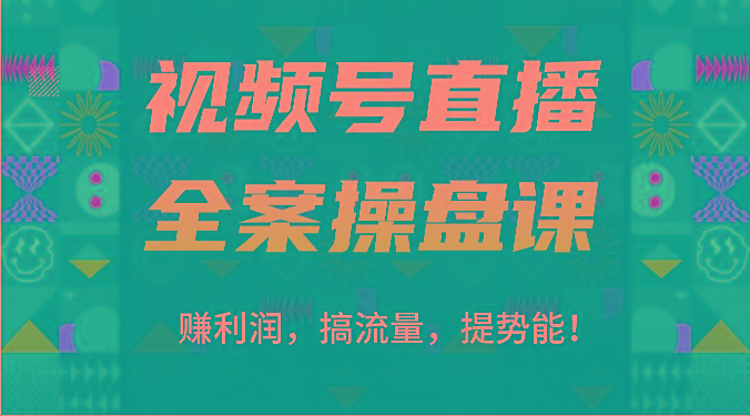 视频号直播全案操盘课：赚利润，搞流量，提势能！(16节课)_酷乐网