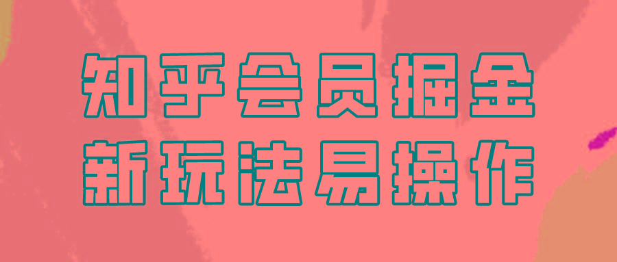 知乎会员掘金，新玩法易变现，新手也可日入300元！_酷乐网