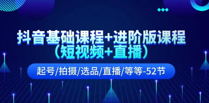 抖音基础课程+进阶版课程(短视频+直播)起号/拍摄/选品/直播/等等(52节)_酷乐网