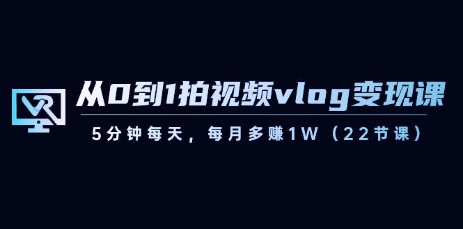 从0到1拍视频vlog变现课，5分钟每天，每月多赚1W（22节课）_酷乐网