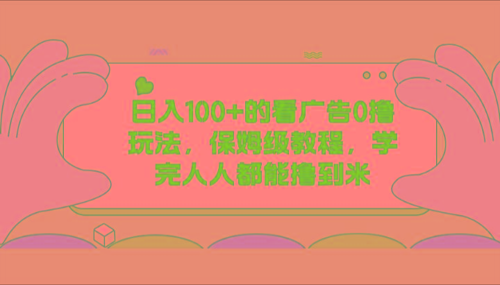 日入100+的看广告0撸玩法，保姆级教程，学完人人都能撸到米_酷乐网