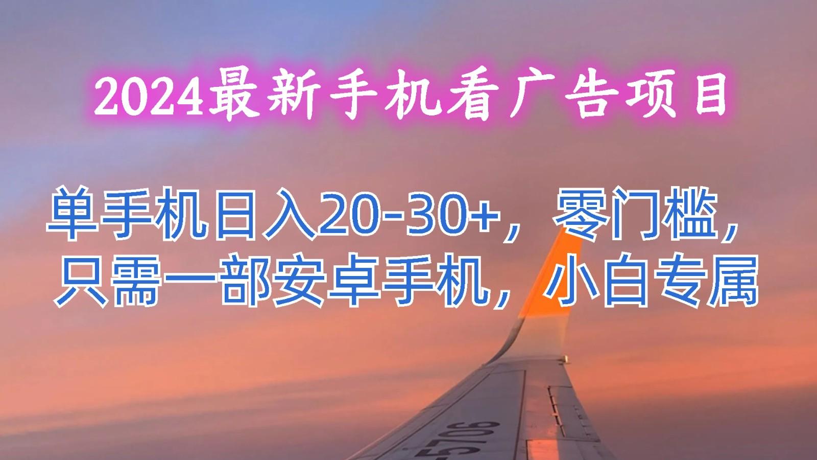 2024最新手机看广告项目，单手机日入20-30+，零门槛，只需一部安卓手机，小白专属_酷乐网