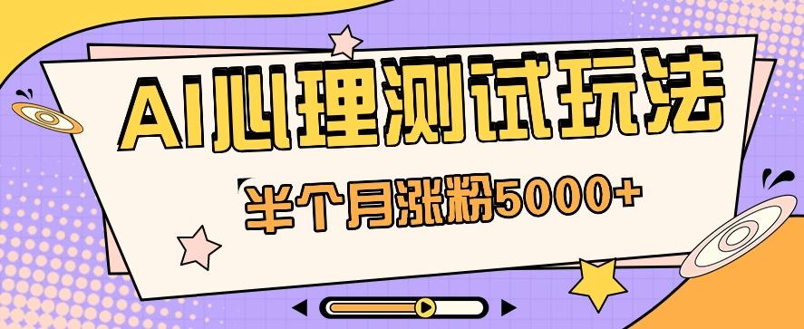 黑马赛道AI心理测试副业思路，半个月涨粉5000+！【视频教程+软件】_酷乐网