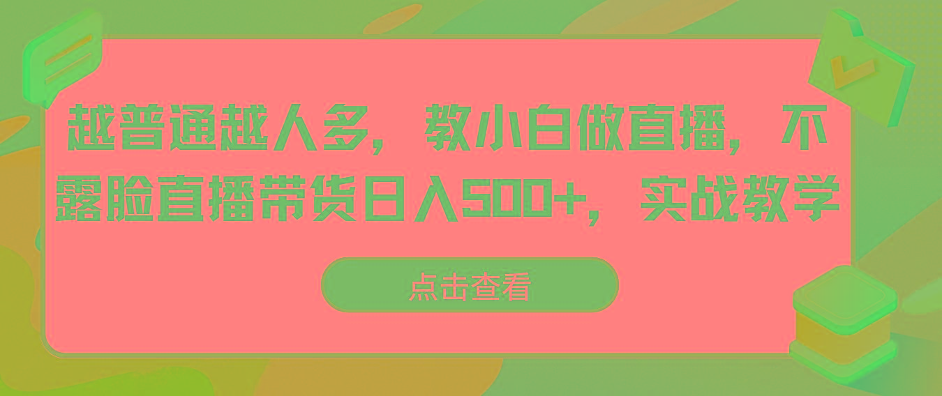 越普通越人多，教小白做直播，不露脸直播带货日入500+，实战教学_酷乐网