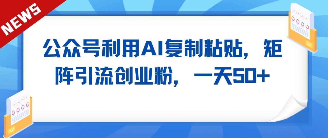 公众号利用AI工具复制粘贴矩阵引流创业粉，一天50+_酷乐网