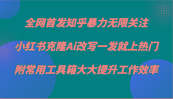 知乎暴力无限关注，小红书克隆Ai改写一发就上热门，附常用工具箱大大提升工作效率_酷乐网