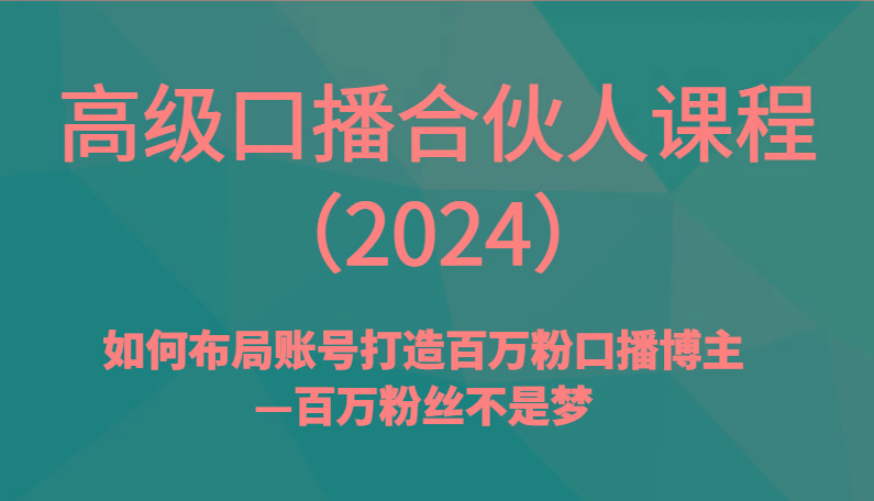 高级口播合伙人课程(2024)如何布局账号打造百万粉口播博主—百万粉丝不是梦_酷乐网