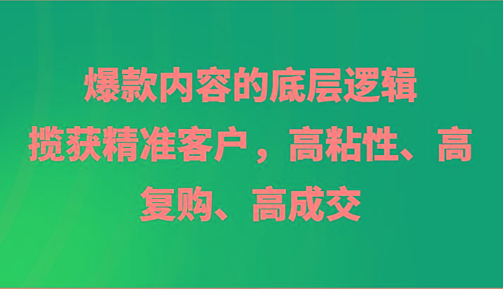 爆款内容的底层逻辑，揽获精准客户，高粘性、高复购、高成交_酷乐网