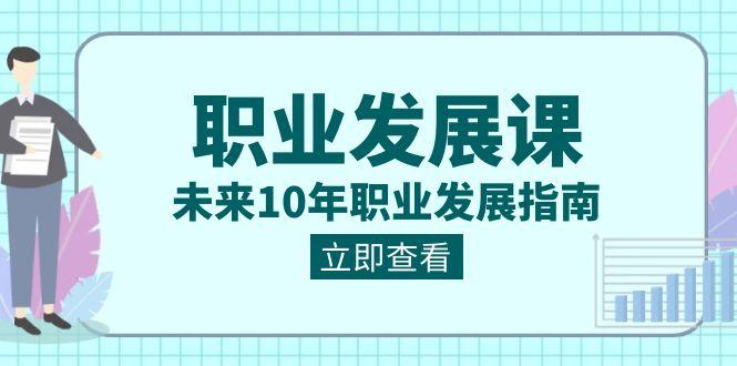 职业发展课，未来10年职业发展指南（七套课程合集）_酷乐网