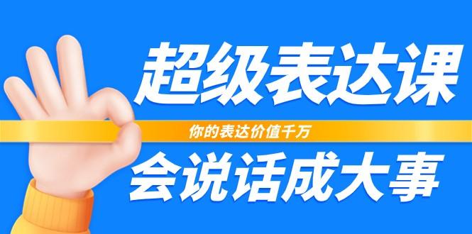 超级表达课，你的表达价值千万，会说话成大事(37节完整版)_酷乐网